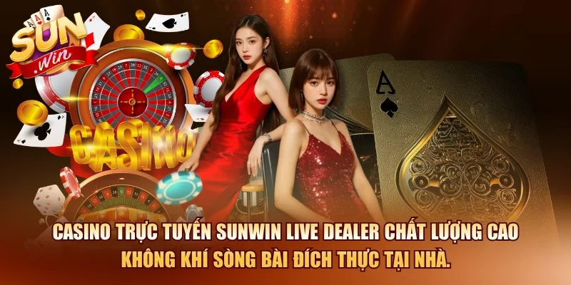 Casino trực tuyến SUNWIN live dealer chất lượng cao không khí sòng bài đích thực tại nhà.
