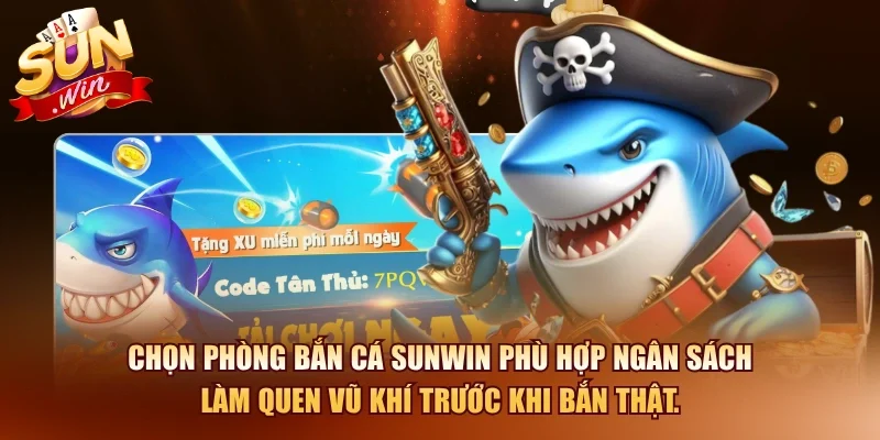 Chọn phòng bắn cá SUNWIN phù hợp ngân sách làm quen vũ khí trước khi bắn thật.